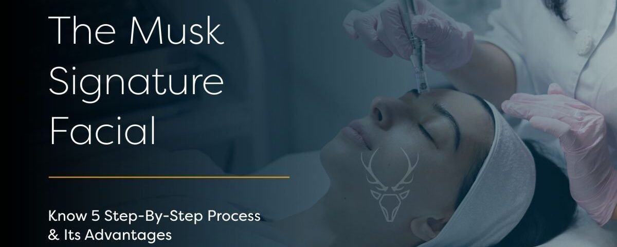 The Musk Signature Facial – Know The 5 Steps And Its Advantages